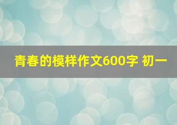 青春的模样作文600字 初一